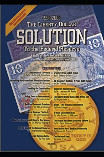The Liberty Dollar Solution To The Federal Reserve by Bernard von NotHaus, Clifford Thies