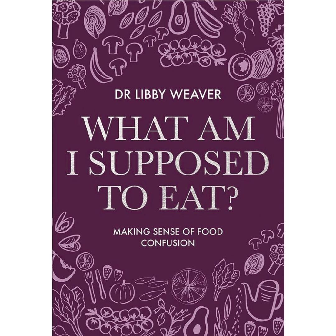 What Am I Supposed to Eat by Dr Libby Weaver Signed