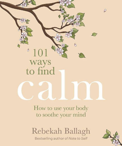 101 Ways to Find Calm How to Use Your Body to Soothe Your Mind