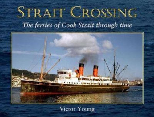 Strait Crossing: The Ferries of Cook Strait Through Time By Victor Young