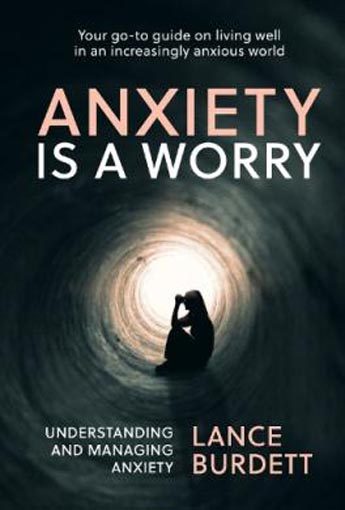Anxiety is a Worry Understanding and Managing Anxiety By Lance Burdett