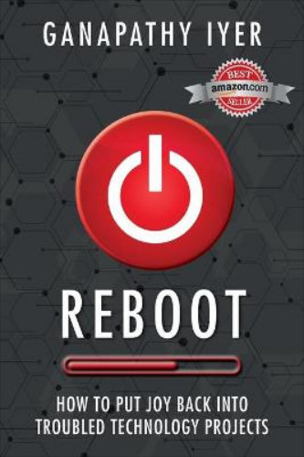 Reboot How to put joy back into troubled technology projects By Ganapathy Iyer