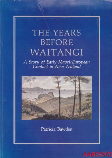 The Years Before Waitangi A Story of Early Maori/European Contact in New Zealand