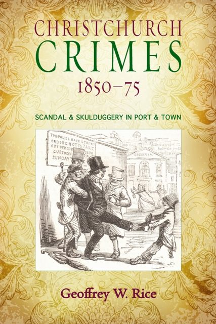 Christchurch Crimes 1850-75 Scandal and Skulduggery in Port and Town.