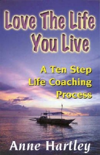 Love the Life You Live A Ten Step Life Coaching Process By Anne Hartley