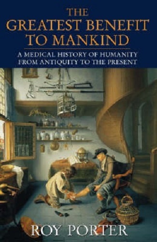 The Greatest Benefit to Mankind Medical History of Humanity By Roy Porter