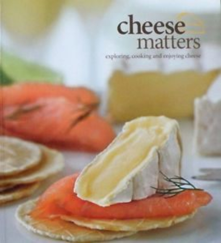 Cheese Matters Exploring, Cooking and Enjoying