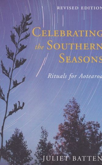 Celebrating the Southern Seasons Rituals for Aotearoa By Juliet Batten