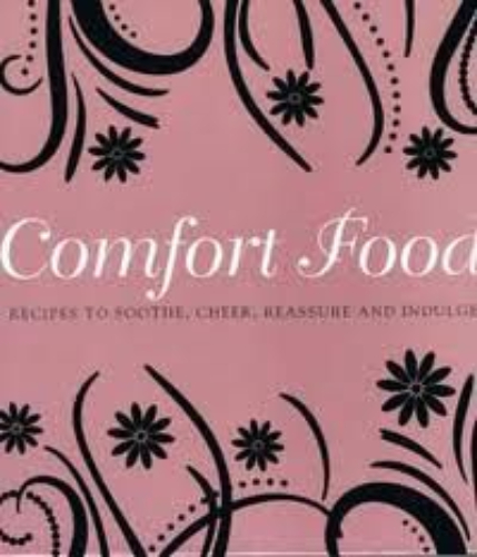 Comfort Food Recipes to Soothe, Cheer, Reassure and Indulge