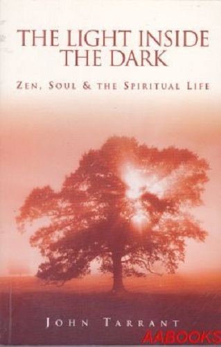 The Light Inside the Dark Zen, Soul & Spiritual Life by John Tarrant