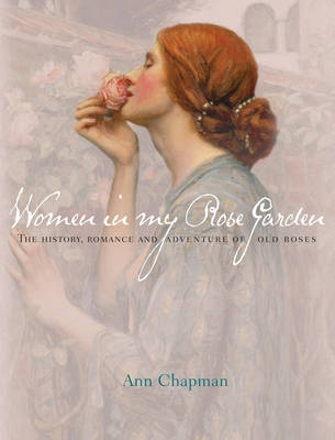 Women in my Rose Garden The History, Romance and Adventure of Old Roses Signed