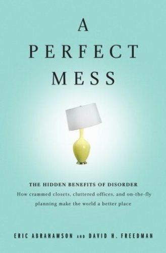 A Perfect Mess The Hidden Benefits of Disorder Eric Abrahamson, David Freedman