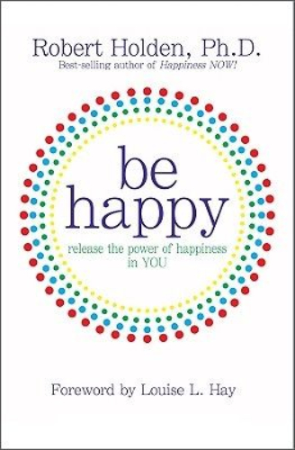 Be Happy Release the Power of Happiness By Robert Holden