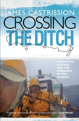 Crossing the Ditch: Two Mates, a Kayak, and the Conquest of the Tasman by James Castrission Signed