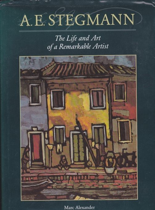 The Life and Art of a Remarkable Artist - A E Stegmann