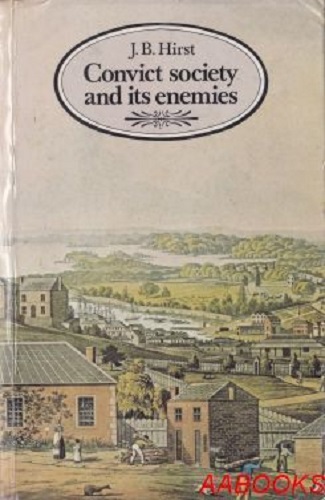 Convict Society and Its Enemies by J B Hirst