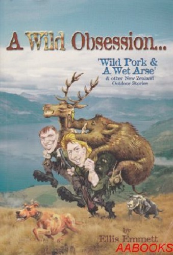 A Wild Obsession: Wild Pork & A Wet Arse & other New Zealand Outdoor Stories