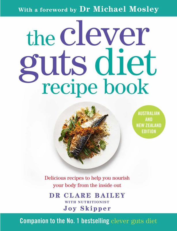 The Clever Guts Diet Recipe Book: 150 delicious recipes to mend your gut and boost your health and wellbeing