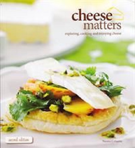 Cheese Matters Exploring, Cooking and Enjoying Cheese 2nd Edition