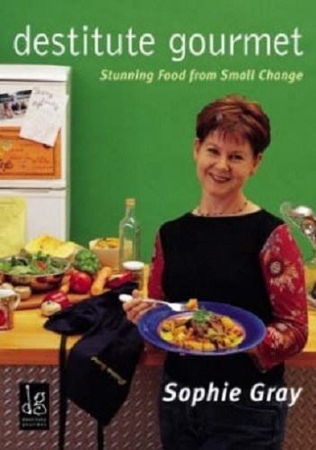 Destitute Gourmet Stunning Food from Small Change by Sophie Gray