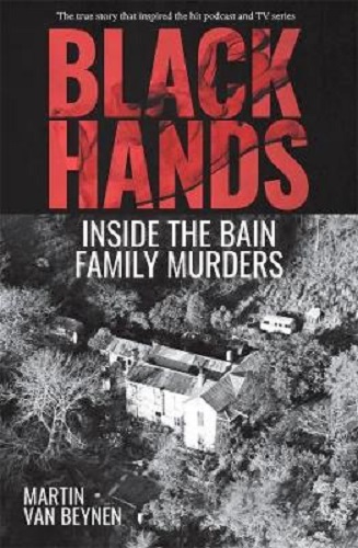 Black Hands Inside the Bain Family Murders By Martin van Beynen