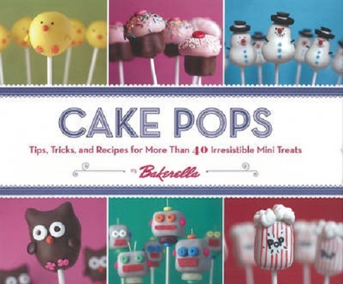 Cake Pops: Tips, Tricks, and Recipes for More Than 40 Irresistible Mini Treats