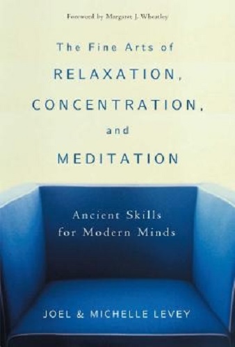 The Fine Arts of Relaxation,Concentration, and Meditation Ancient Skills for Modern Minds