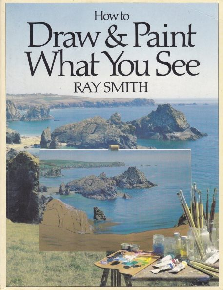 How to Draw & Paint What You See by Ray Smith