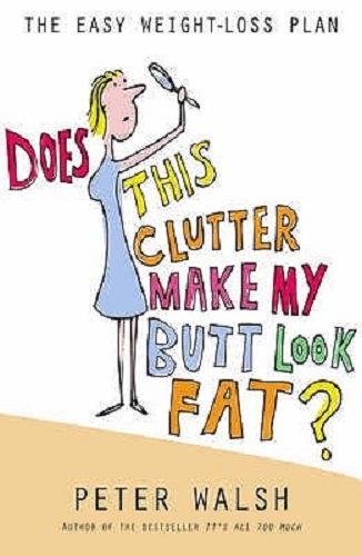 Does This Clutter Make My Butt Look Fat by Peter Walsh