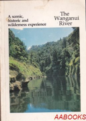 The Wanganui River. A Scenic, historic and wilderness experience