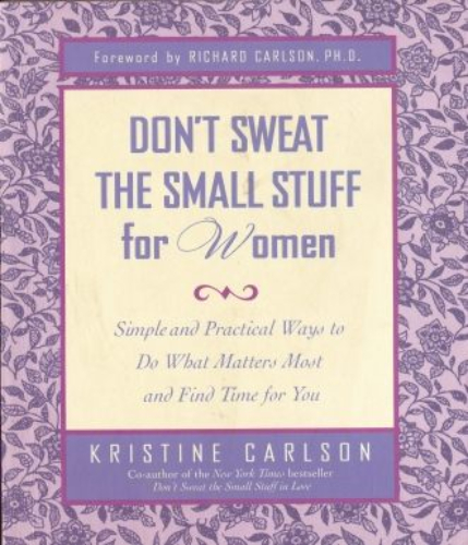 Don't sweat the small stuff for women : simple and practical ways to do what matters most and find time for you