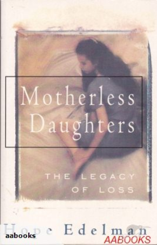 Motherless Daughters The Legacy of Loss by Hope Edelman