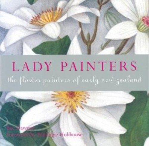 Lady Painters: the Flower Painters of Early New Zealand by Bee Dawson