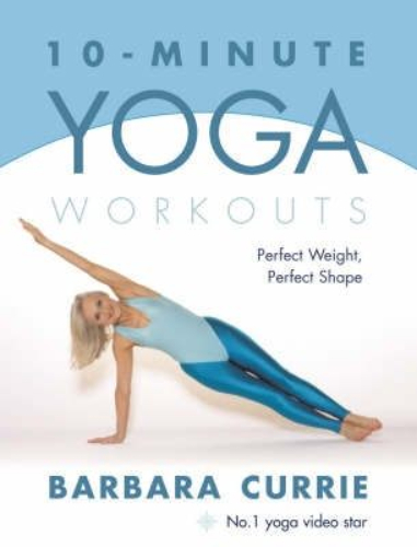 10-minute Yoga Workouts: Power Tone Your Body from Top to Toe By Barbara Currie