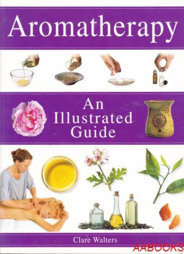 Aromatherapy An Illustrated Guide by Clare Walters