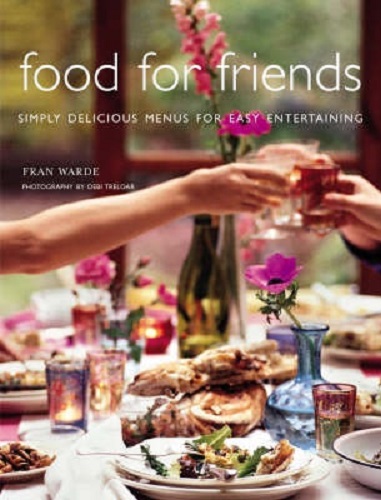 Food for Friends Simply Delicious Menus for Easy Entertaining By Fran Warde