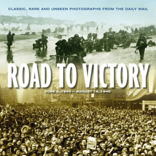 Road to Victory D Day June 1944 to VJ Day, August 1945 Classic, Rare and Unseen