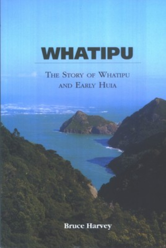 Whatipu The Story of Whatipu and Early Huia by Bruce Harvey