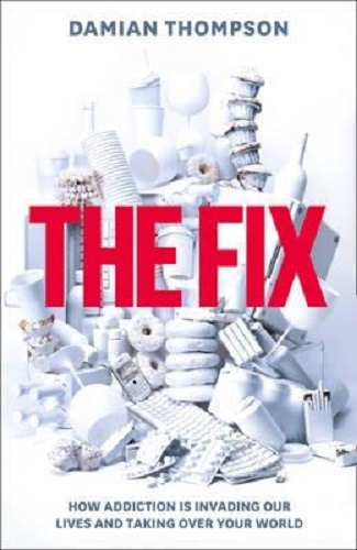 The Fix How Addiction is Invading Our Lives and Taking Over Your World