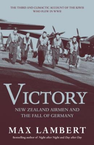 Victory New Zealand Airmen and the Fall of Germany by Max Lambert