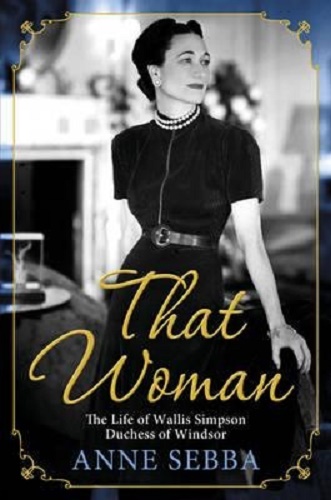 That Woman The Life of Wallis Simpson, Duchess of Windsor By Anne Sebba