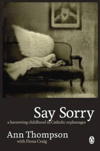 Say Sorry A Harrowing Childhood in Catholic Orphanages By Ann Thompson