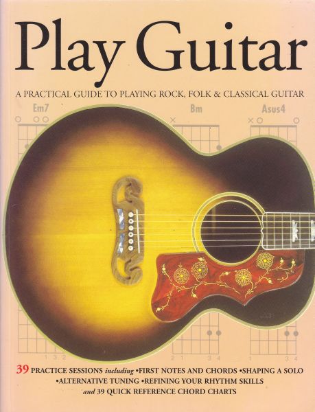 Play Guitar A Practical Guide to Playing Rock, Folk, and Classical Guitar
