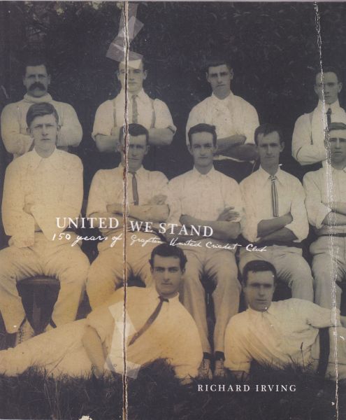 United We Stand 150 Years of Grafton United Cricket Club by ichard Irving