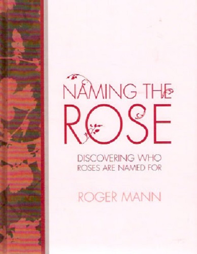 Naming the Rose Discovering Who Roses are Named for by Roger Mann