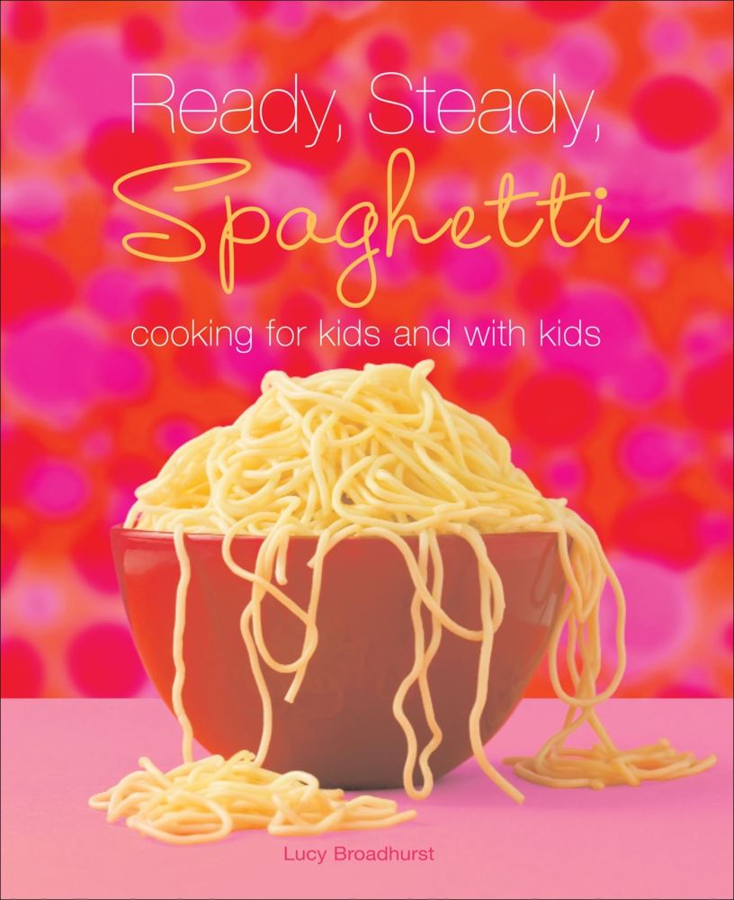 Ready, Steady, Spaghetti: Cooking For & With Kids By Lucy Broadhurst