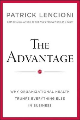 The Advantage Why Organizational Health Trumps Everything Else in Business