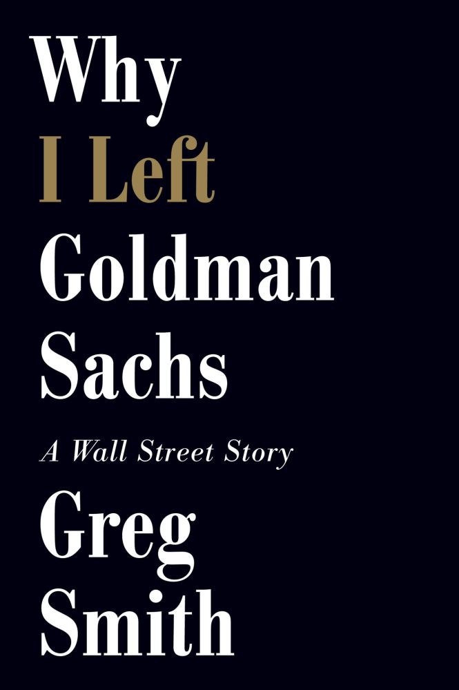 Why I Left Goldman Sachs A Wall Street Story by Greg Smith