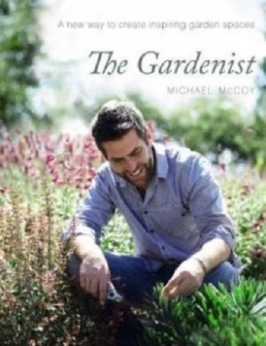 The Gardenist: A New Way to Create Inspiring Garden Spaces By Michael McCoy