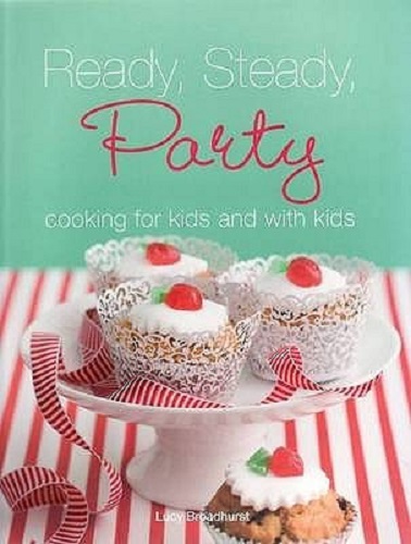 Ready, Steady, Party: Cooking For & With Kids By Lucy Broadhurst